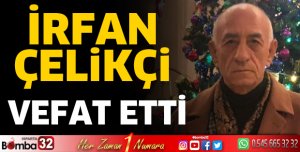 İRFAN ÇELİKÇİ HAYATINI KAYBETTİ