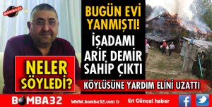 İŞ ADAMI ARİF DEMİR EVİ YANAN HEMŞEHRİSİNE SAHİP ÇIKTI