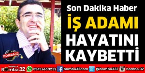 İŞ ADAMI HAYATINI KAYBETTİ