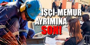 İŞÇİ-MEMUR AYRIMI BİTİYOR