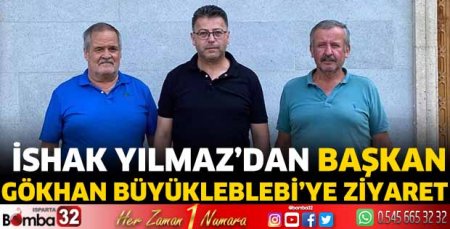 İshak Yılmaz’dan Başkan Gökhan Büyükleblebi’ye Ziyaret