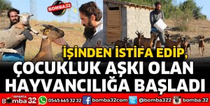 İŞİNDEN İSTİFA EDİP ÇOCUKLUK AŞKI OLAN HAYVANCILIĞA BAŞLADI