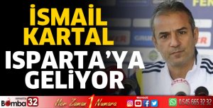 İSMAİL KARTAL ISPARTA' YA GELİYOR