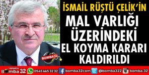 İSMAİL RÜŞTÜ ÇELİK’İN MAL VARLIĞI ÜZERİNDEKİ EL KOYMA KARARI KALDIRILDI