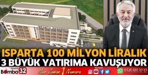 Isparta 100 milyon liralık 3 büyük yatırıma kavuşuyor