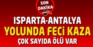 ISPARTA ANTALYA YOLUNDA FECİ KAZA ÇOK SAYIDA ÖLÜ VAR