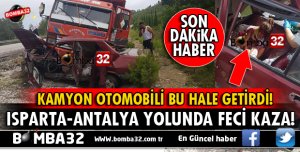ISPARTA-ANTALYA YOLUNDA KAMYON İLE OTOMOBİLİ KAFA KAFAYA ÇARPIŞTI