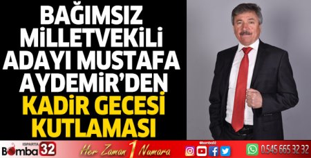 Isparta Bağımsız Milletvekili Adayı Mustafa Aydemir'in Kadir Gecesi mesajı