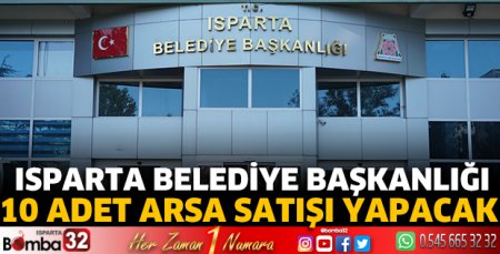 Isparta Belediye Başkanlığı 10 adet arsa satışı yapacak