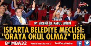 ISPARTA BELEDİYE MECLİSİ “ORAYA OKUL OLMAZ” DEDİ