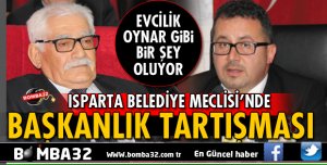 ISPARTA BELEDİYE MECLİSİNDE BAŞKANLIK TARTIŞMASI