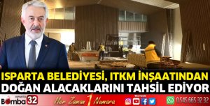 Isparta Belediyesi, ITKM inşaatından doğan alacaklarını tahsil ediyor