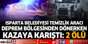 Isparta Belediyesi Temizlik İşleri aracı, deprem bölgesinden dönerken kazaya karıştı