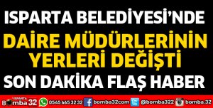 ISPARTA BELEDİYESİNDE DAİRE MÜDÜRLERİNİN YERİ DEĞİŞTİ