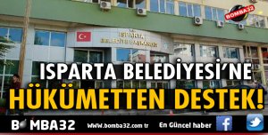 ISPARTA BELEDİYESİNE HÜKÜMETTEN DESTEK