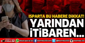 ISPARTA BU HABERE DİKKAT: YARINDAN İTİBAREN...
