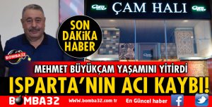 ISPARTA ÇAM HALI SAHİBİ MEHMET BÜYÜKÇAM YAŞAMINI YİTİRDİ