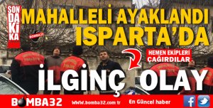 ISPARTA DA İLGİNÇ OLAY MAHALLELİ AYAKLANDI !