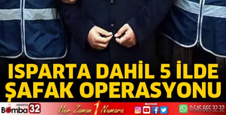 Isparta dahil 5 ilde şafak operasyonu