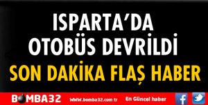 ISPARTA EĞİRDİR YOLUNDA OTOBÜS DEVRİLDİ