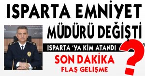 ISPARTA EMNİYET MÜDÜRÜ DEĞİŞTİ