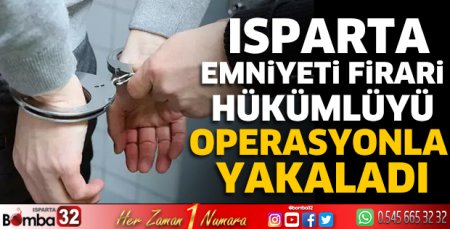 Isparta emniyeti firari hükümlüyü yakaladı