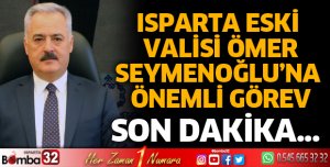 Isparta eski Valisi Ömer Seymenoğlu'na önemli görev
