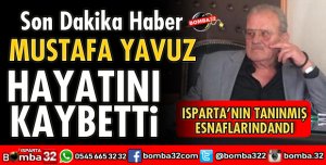 ISPARTA ESNAFLARINDAN MUSTAFA YAVUZ HAYATINI KAYBETTİ