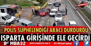 ISPARTA GİRİŞİNDE DURDURULAN ARAÇTA ELE GEÇİRİLDİ