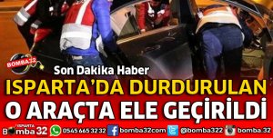 ISPARTA GİRİŞİNDE DURDURULAN ARAÇTA ELE GEÇİRİLDİ