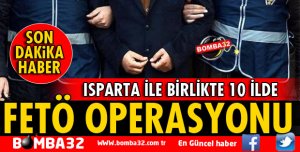 ISPARTA İLE BİRLİKTE 10 İLDE FETÖ OPERASYONU 