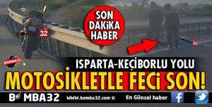 ISPARTA-KEÇİBORLU YOLUNDA MOTOSİKLET SÜRÜCÜSÜ FECİ ŞEKİLDE CAN VERDİ