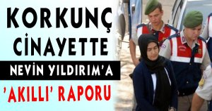 Isparta Kesik Baş Cinayetinde Nevin Yıldırım'a 'Akıllı' Raporu