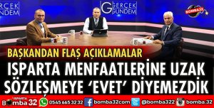 ISPARTA MENFAATLERİNE UZAK SÖZLEŞMEYE EVET DİYEMEZDİK