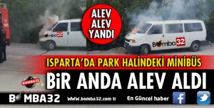 ISPARTA PARK HALİNDEKİ MİNİBÜS ALEV ALDI