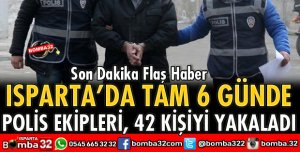 ISPARTA POLİSİ 6 GÜNDE 42 KİŞİYİ YAKALADI