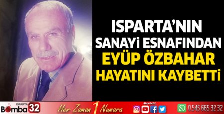Isparta sanayi esnafından Eyüp Özbahar hayatını kaybetti