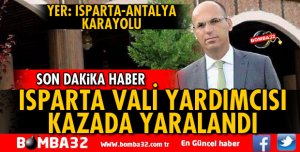 ISPARTA VALİ YARDIMCISI KAZADA YARALANDI