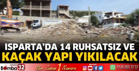 Isparta’da 14 ruhsatsız ve kaçak yapı yıkılacak