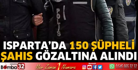 Isparta’da 150 şüpheli şahıs gözaltına alındı