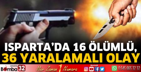 Isparta’da 16 ölümlü, 36 yaralamalı olay