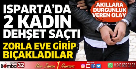 Isparta’da 2 kadın dehşet saçtı