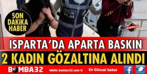 ISPARTA’DA 2 KADIN GÖZALTINA ALINDI