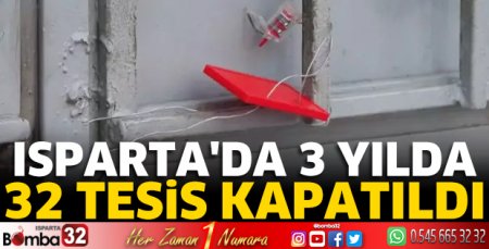 Isparta’da 3 yılda 32 tesis kapatıldı