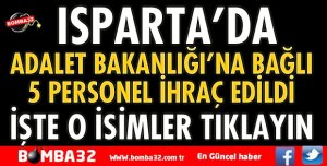 ISPARTA’DA ADALET BAKANLIĞINA BAĞLI KURUMLARDAN 5 KİŞİ İHRAÇ EDİLDİ