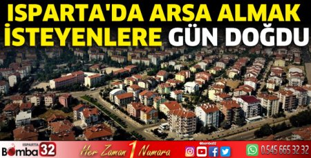 Isparta’da arsa almak isteyenlere gün doğdu