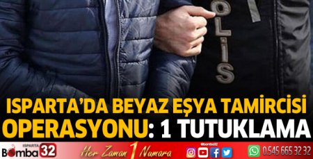 Isparta’da beyaz eşya tamircisi operasyonu: 1 tutuklama