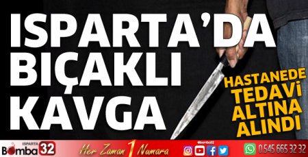 Isparta’da bıçaklı kavga