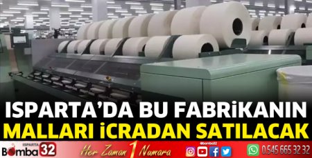 Isparta’da bu fabrikanın malları icradan satılacak
