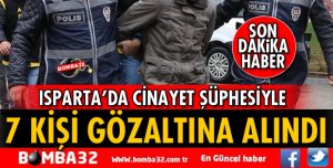 ISPARTA’DA CİNAYET ŞÜPHESİYLE 7 KİŞİ GÖZALTINA ALINDI